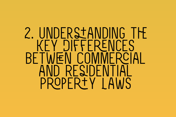 2. Understanding the Key Differences between Commercial and Residential Property Laws