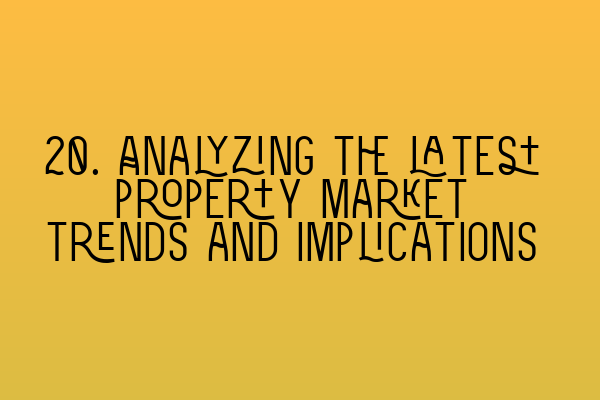 Featured image for 20. Analyzing the latest property market trends and implications