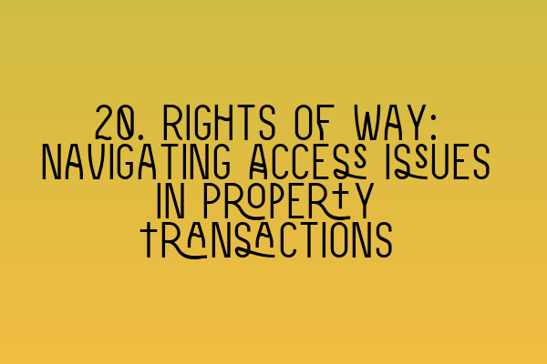 Featured image for 20. Rights of Way: Navigating Access Issues in Property Transactions