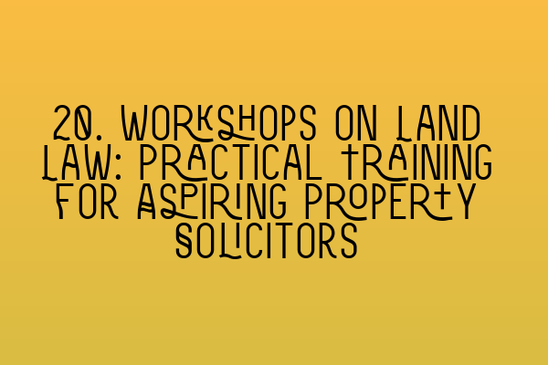 Featured image for 20. Workshops on Land Law: Practical Training for Aspiring Property Solicitors