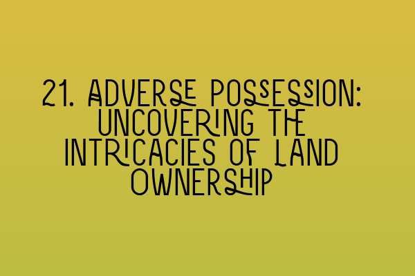 21. Adverse Possession: Uncovering the Intricacies of Land Ownership