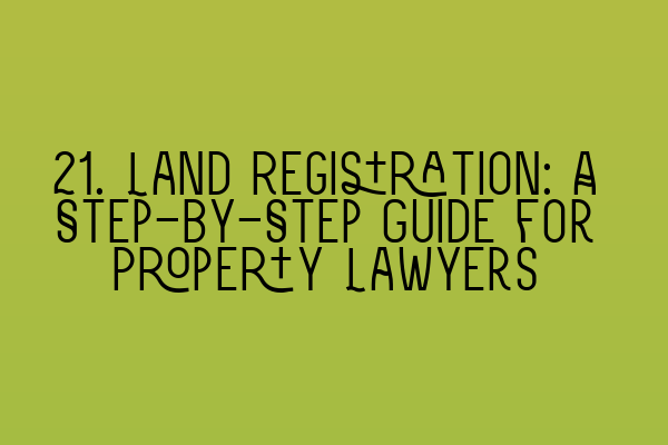Featured image for 21. Land Registration: A Step-by-Step Guide for Property Lawyers