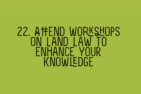 22. Attend Workshops on Land Law to Enhance Your Knowledge