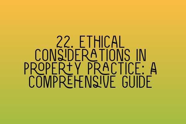 22. Ethical considerations in property practice: A comprehensive guide