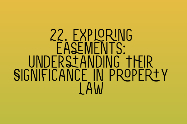 Featured image for 22. Exploring Easements: Understanding Their Significance in Property Law