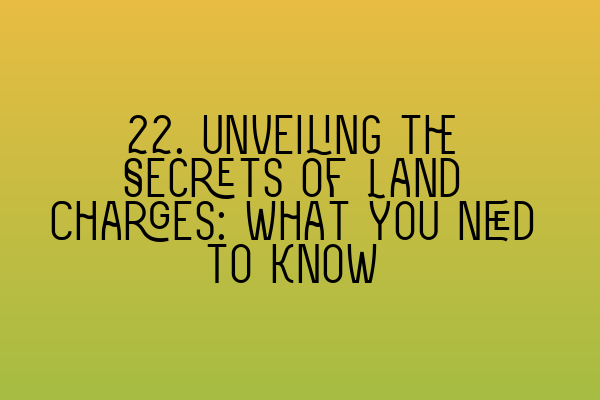 22. Unveiling the Secrets of Land Charges: What You Need to Know