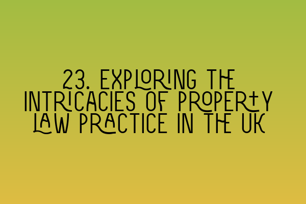 23. Exploring the intricacies of property law practice in the UK