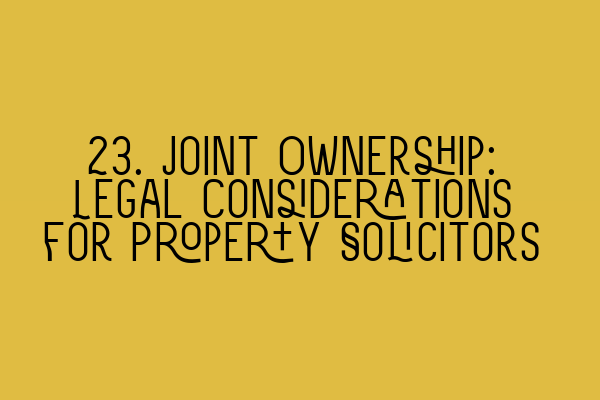 Featured image for 23. Joint Ownership: Legal Considerations for Property Solicitors