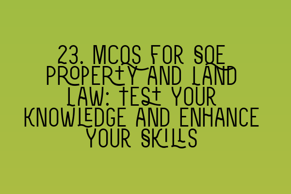 Featured image for 23. MCQs for SQE Property and Land Law: Test Your Knowledge and Enhance Your Skills