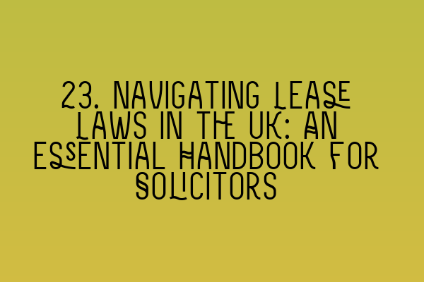 23. Navigating Lease Laws in the UK: An Essential Handbook for Solicitors