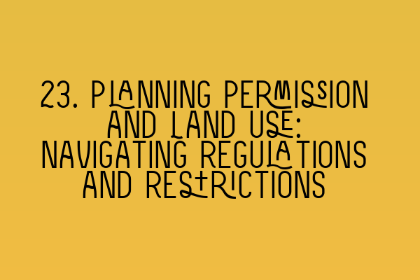 23. Planning Permission and Land Use: Navigating Regulations and Restrictions