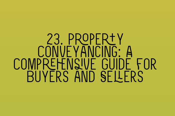 23. Property Conveyancing: A Comprehensive Guide for Buyers and Sellers