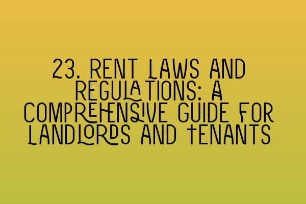 Featured image for 23. Rent Laws and Regulations: A Comprehensive Guide for Landlords and Tenants