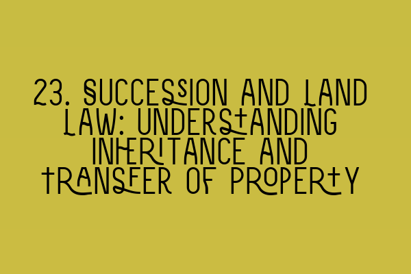 Featured image for 23. Succession and Land Law: Understanding Inheritance and Transfer of Property
