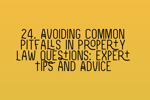 24. Avoiding Common Pitfalls in Property Law Questions: Expert Tips and Advice