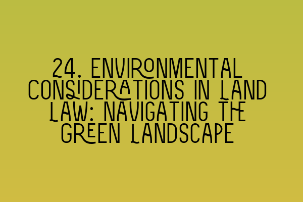 24. Environmental Considerations in Land Law: Navigating the Green Landscape