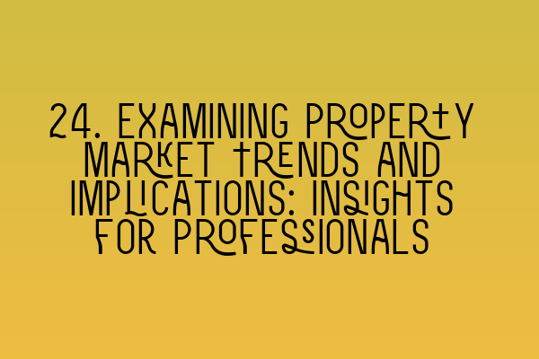 24. Examining Property Market Trends and Implications: Insights for Professionals