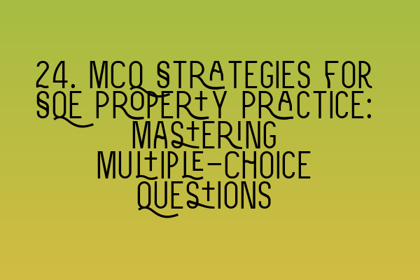 24. MCQ Strategies for SQE Property Practice: Mastering Multiple-Choice Questions