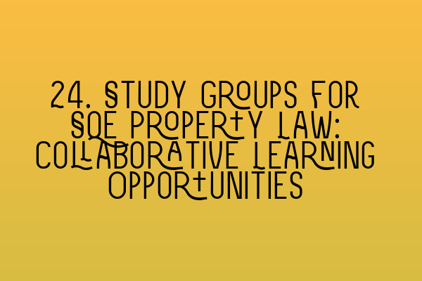 Featured image for 24. Study Groups for SQE Property Law: Collaborative Learning Opportunities