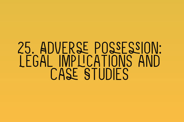 25. Adverse Possession: Legal Implications and Case Studies