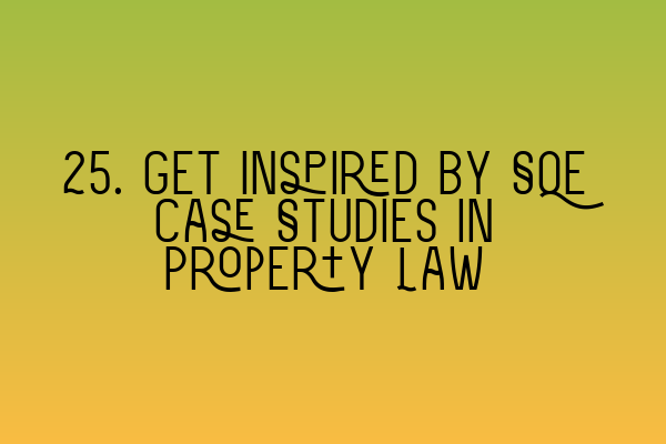 25. Get Inspired by SQE Case Studies in Property Law