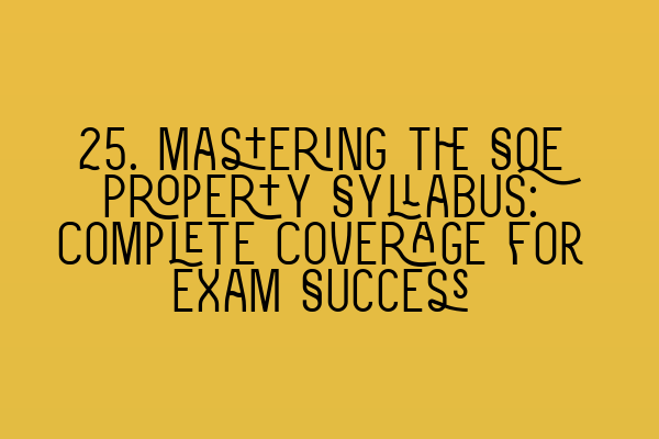 25. Mastering the SQE Property Syllabus: Complete Coverage for Exam Success