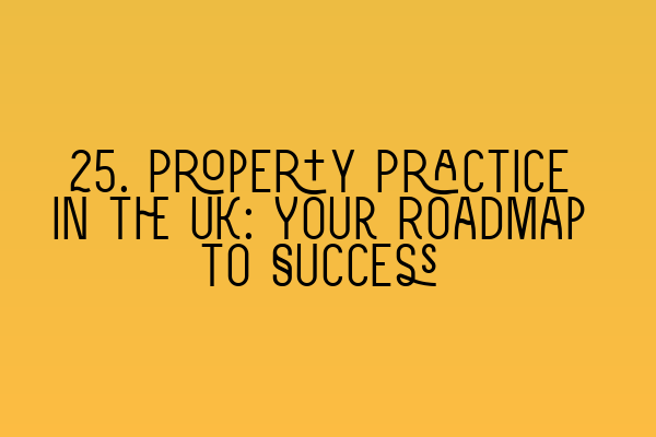 Featured image for 25. Property Practice in the UK: Your Roadmap to Success