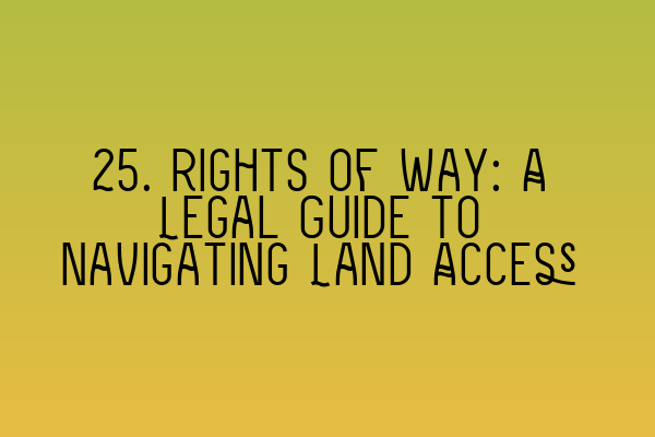 Featured image for 25. Rights of Way: A Legal Guide to Navigating Land Access