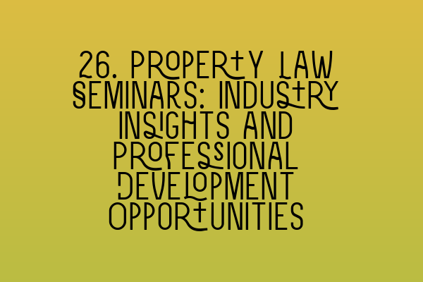 Featured image for 26. Property Law Seminars: Industry Insights and Professional Development Opportunities