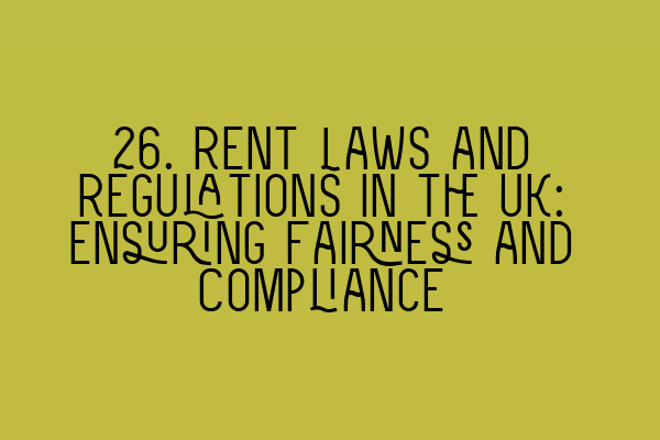 Featured image for 26. Rent Laws and Regulations in the UK: Ensuring Fairness and Compliance