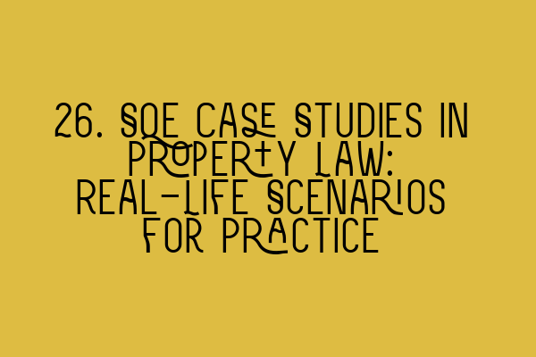 26. SQE Case Studies in Property Law: Real-Life Scenarios for Practice