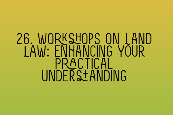 Featured image for 26. Workshops on Land Law: Enhancing Your Practical Understanding