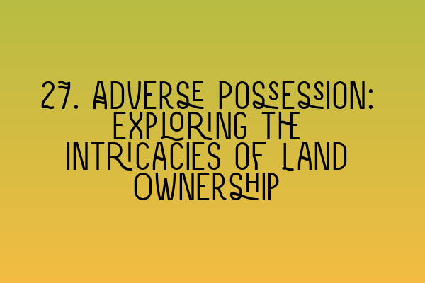 27. Adverse Possession: Exploring the Intricacies of Land Ownership