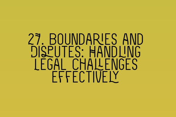 27. Boundaries and Disputes: Handling Legal Challenges Effectively