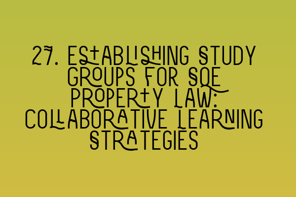 Featured image for 27. Establishing Study Groups for SQE Property Law: Collaborative Learning Strategies