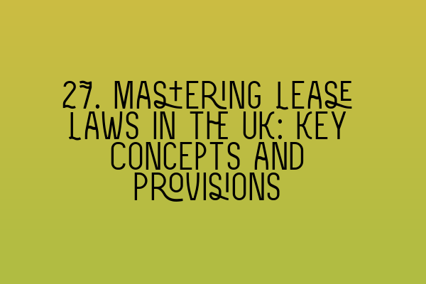 27. Mastering Lease Laws in the UK: Key Concepts and Provisions