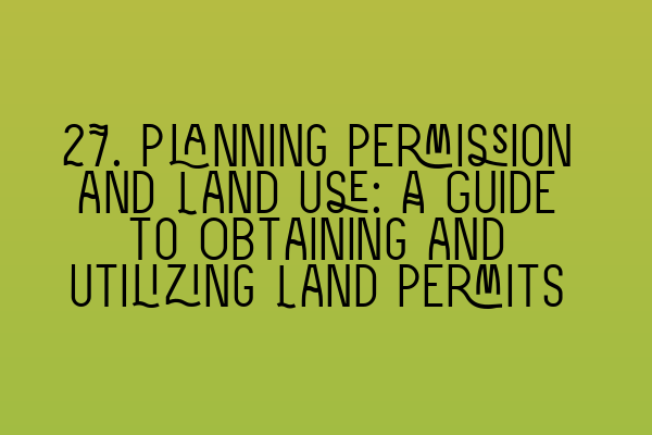 27. Planning Permission and Land Use: A Guide to Obtaining and Utilizing Land Permits