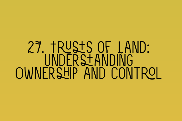 Featured image for 27. Trusts of Land: Understanding Ownership and Control