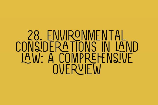 28. Environmental considerations in land law: A comprehensive overview