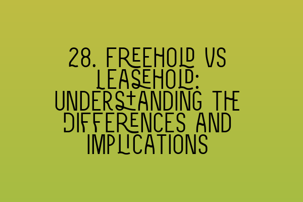 28. Freehold vs Leasehold: Understanding the Differences and Implications