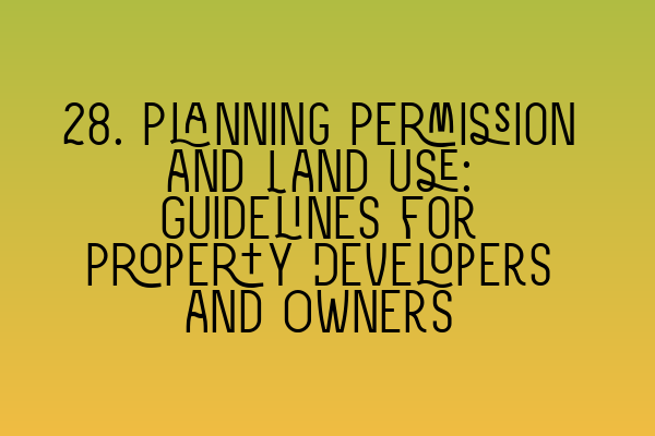 Featured image for 28. Planning Permission and Land Use: Guidelines for Property Developers and Owners