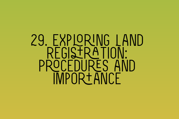 29. Exploring Land Registration: Procedures and Importance