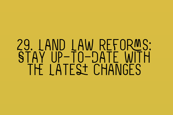 29. Land Law Reforms: Stay Up-to-Date with the Latest Changes