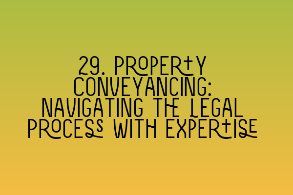 29. Property Conveyancing: Navigating the Legal Process with Expertise