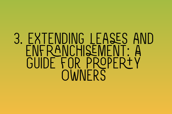 3. Extending Leases and Enfranchisement: A Guide for Property Owners