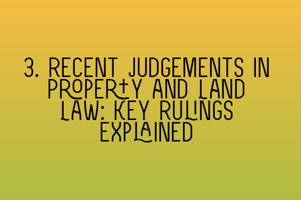 3. Recent Judgements in Property and Land Law: Key Rulings Explained