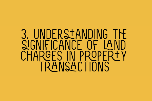 3. Understanding the significance of land charges in property transactions