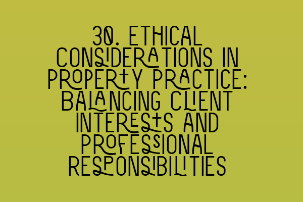 30. Ethical Considerations in Property Practice: Balancing Client Interests and Professional Responsibilities