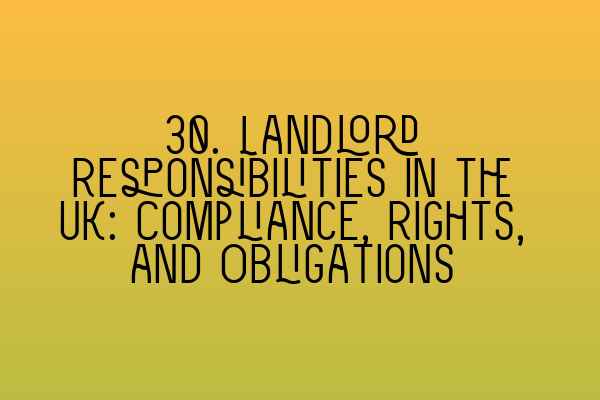 Featured image for 30. Landlord Responsibilities in the UK: Compliance, Rights, and Obligations