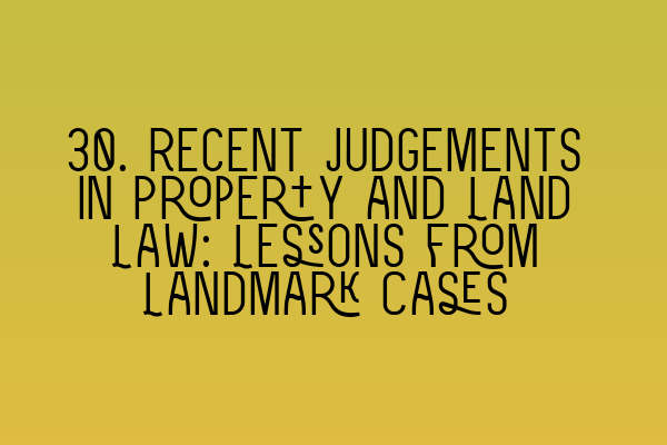 Featured image for 30. Recent Judgements in Property and Land Law: Lessons from Landmark Cases